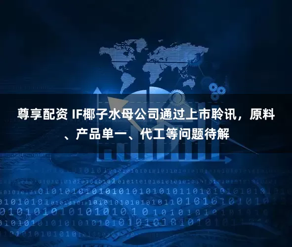 尊享配资 IF椰子水母公司通过上市聆讯，原料、产品单一、代工等问题待解
