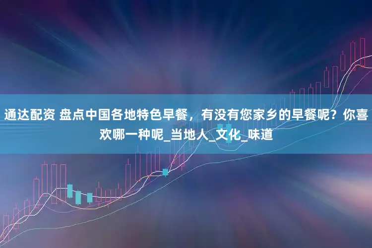 通达配资 盘点中国各地特色早餐，有没有您家乡的早餐呢？你喜欢哪一种呢_当地人_文化_味道