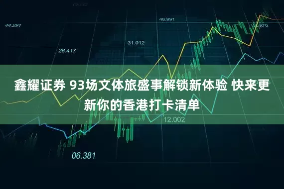 鑫耀证券 93场文体旅盛事解锁新体验 快来更新你的香港打卡清单