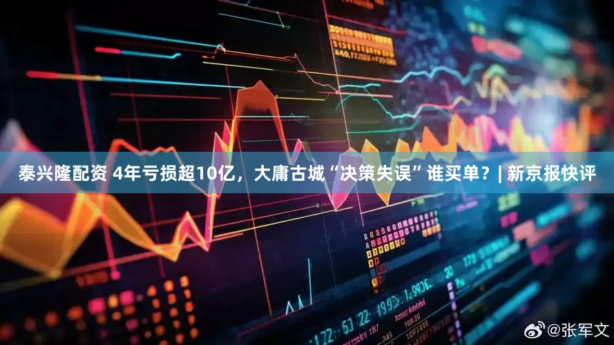 泰兴隆配资 4年亏损超10亿，大庸古城“决策失误”谁买单？| 新京报快评