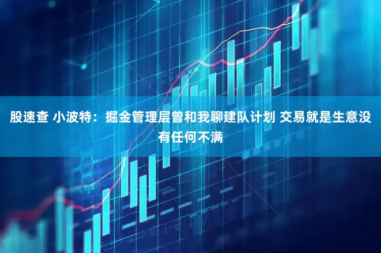 股速查 小波特：掘金管理层曾和我聊建队计划 交易就是生意没有任何不满