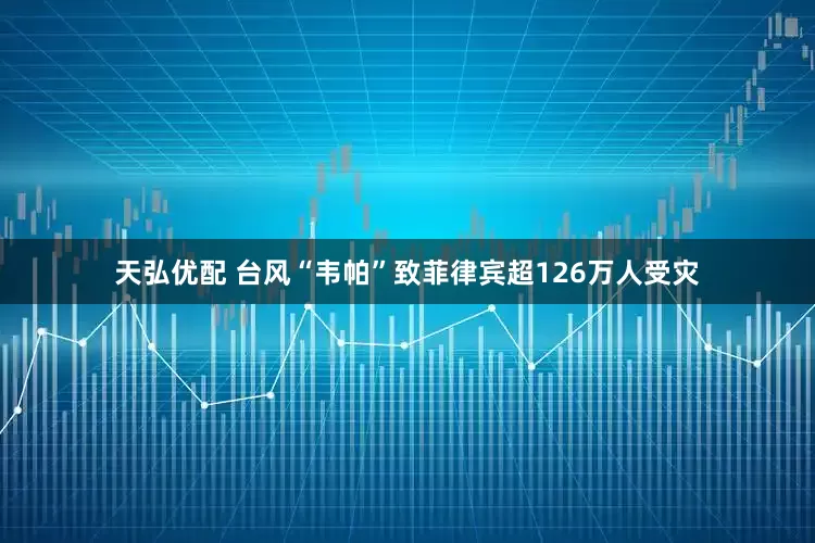 天弘优配 台风“韦帕”致菲律宾超126万人受灾