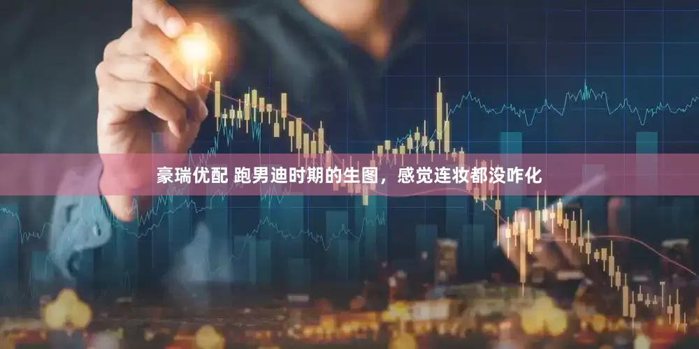 豪瑞优配 跑男迪时期的生图，感觉连妆都没咋化