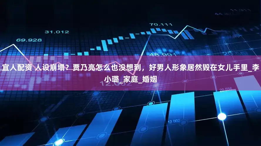 宜人配资 人设崩塌？贾乃亮怎么也没想到，好男人形象居然毁在女儿手里_李小璐_家庭_婚姻