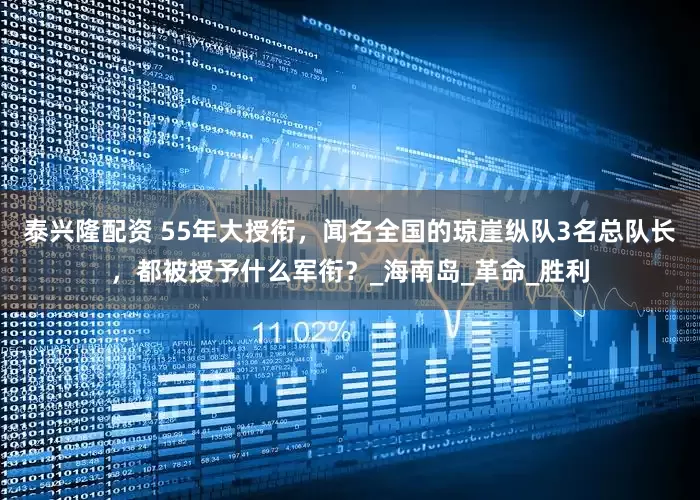 泰兴隆配资 55年大授衔，闻名全国的琼崖纵队3名总队长，都被授予什么军衔？_海南岛_革命_胜利