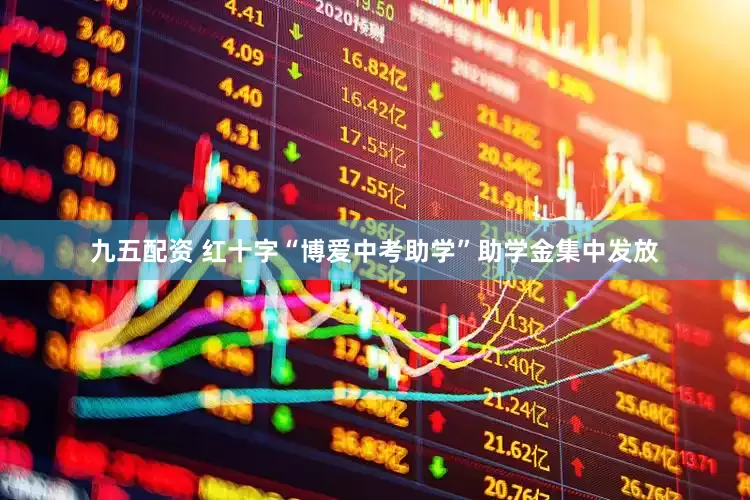 九五配资 红十字“博爱中考助学”助学金集中发放